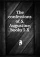 The confessions of S. Augustine, books I-X, 