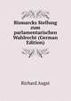 Bismarcks Stellung zum parlamentarischen Wahlrecht (German Edition), Richard Augst 