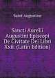 Sancti Aurelii Augustini Episcopi De Civitate Dei Libri Xxii. (Latin Edition), Saint Augustine 