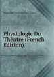 Physiologie Du Theatre (French Edition), Hippolyte Nicholas Just Auger 