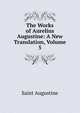 The Works of Aurelius Augustine: A New Translation, Volume 5, Saint Augustine 
