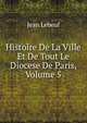 Histoire De La Ville Et De Tout Le Diocese De Paris, Volume 5, Jean Lebeuf 