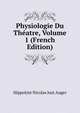 Physiologie Du Theatre, Volume 1 (French Edition), Hippolyte Nicolas Just Auger 