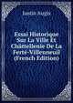 Essai Historique Sur La Ville Et Chattellenie De La Ferte-Villenneuil (French Edition), Justin Augis 