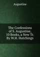 The Confessions of S. Augustine, 10 Books, a New Tr. By W.H. Hutchings., Augustine 