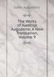 The Works of Aurelius Augustine: A New Translation, Volume 9, Saint Augustine 