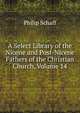 A Select Library of the Nicene and Post-Nicene Fathers of the Christian Church, Volume 14, Philip Schaff 