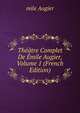 Theatre Complet De Emile Augier, Volume 1 (French Edition), mile Augier 