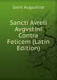 Sancti Avreli Avgvstini Contra Felicem (Latin Edition), Saint Augustine 