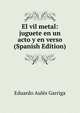 El vil metal: juguete en un acto y en verso (Spanish Edition), Eduardo Aules Garriga 