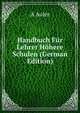 Handbuch Fur Lehrer Hohere Schulen (German Edition), A Auler 