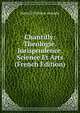 Chantilly: Theologie. Jurisprudence. Science Et Arts (French Edition), Henri d'Orl?ans Aumale 