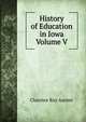 History of Education in Iowa Volume V, Clarence Ray Aurner 
