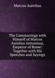The Communings with Himself of Marcus Aurelius Antoninus, Emperor of Rome: Together with His Speeches and Sayings, Marcus Aurelius 
