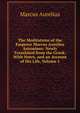 The Meditations of the Emperor Marcus Aurelius Antoninus: Newly Translated from the Greek: With Notes, and an Account of His Life, Volume 1, Marcus Aurelius 