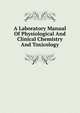 A Laboratory Manual Of Physiological And Clinical Chemistry And Toxicology, 