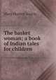 The basket woman; a book of Indian tales for children, Austin Mary Hunter 