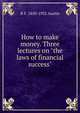 How to make money. Three lectures on "the laws of financial success", B F. 1850-1932 Austin 