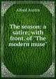 The season: a satire; with front. of "The modern muse", Austin, Alfred, 1835-1913 