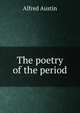 The poetry of the period, Austin, Alfred, 1835-1913 