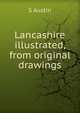 Lancashire illustrated, from original drawings, S AUSTIN 