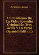 Un Problema De La Vida: Comedia Original En Tres Actos Y En Verso (Spanish Edition), Antonio Auset 