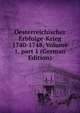 Oesterreichischer Erbfolge-Krieg 1740-1748, Volume 1, part 1 (German Edition), 