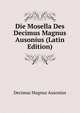 Die Mosella Des Decimus Magnus Ausonius (Latin Edition), Decimus Magnus Ausonius 