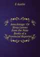 Anecdotage: Or Stray Leaves from the Note Books of a Provincial Reporter, E Austin 