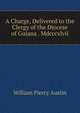 A Charge, Delivered to the Clergy of the Diocese of Guiana . Mdcccxlvii., William Piercy Austin 
