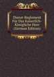 Dienst-Reglement Fur Das Kaiserlich-Konigliche Heer (German Edition), 