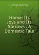 Home: Its Joys and Its Sorrows : A Domestic Tale, Uncle Author 