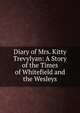 Diary of Mrs. Kitty Trevylyan: A Story of the Times of Whitefield and the Wesleys, 