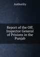 Report of the Off. Inspector General of Prisions in the Punjab., Authority 