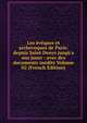 Les ?v?ques et archeveques de Paris: depuis Saint Denys jusq?'a nos jours : avec des documents in?dits Volume 02 (French Edition), 
