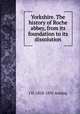 Yorkshire. The history of Roche abbey, from its foundation to its dissolution, J H. 1828-1892 Aveling 