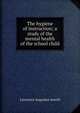 The hygiene of instruction; a study of the mental health of the school child, Lawrence Augustus Averill 