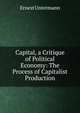 Capital, a Critique of Political Economy: The Process of Capitalist Production, Ernest Untermann 