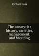 The canary: its history, varieties, management, and breeding, Richard Avis 