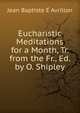Eucharistic Meditations for a Month, Tr. from the Fr., Ed. by O. Shipley, Jean Baptiste E Avrillon 