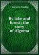 By lake and forest; the story of Algoma, Frances Awdry 