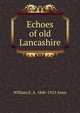 Echoes of old Lancashire, William E. A. 1846-1913 Axon 