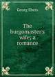 The burgomaster's wife; a romance, Georg Ebers 