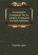 Grammaire Comparee De La Langue Francaise (French Edition), Cyprien Ayer 