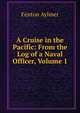 A Cruise in the Pacific: From the Log of a Naval Officer, Volume 1, Fenton Aylmer 