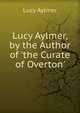 Lucy Aylmer, by the Author of 'the Curate of Overton'., Lucy Aylmer 