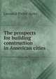 The prospects for building construction in American cities, Leonard Porter Ayres 