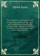 The verbalist; a manual devoted to brief discussions of the right and wrong use of words, and to some other matters of interest to those who would speak and write with propriety, Alfred Ayres 