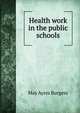 Health work in the public schools, May Ayres Burgess 