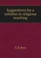 Suggestions for a syllabus in religious teaching, G B Ayre 